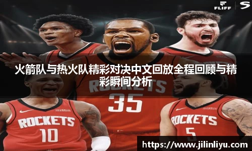 火箭队与热火队精彩对决中文回放全程回顾与精彩瞬间分析