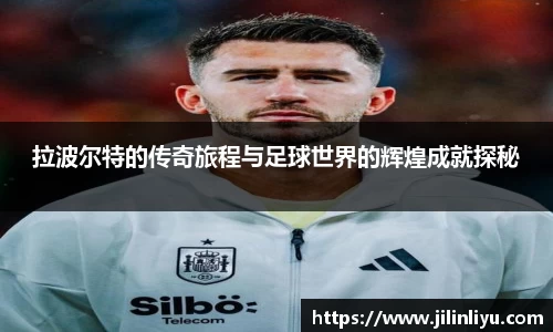 拉波尔特的传奇旅程与足球世界的辉煌成就探秘