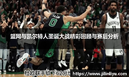 篮网与凯尔特人圣诞大战精彩回顾与赛后分析