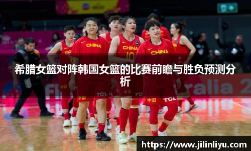 希腊女篮对阵韩国女篮的比赛前瞻与胜负预测分析
