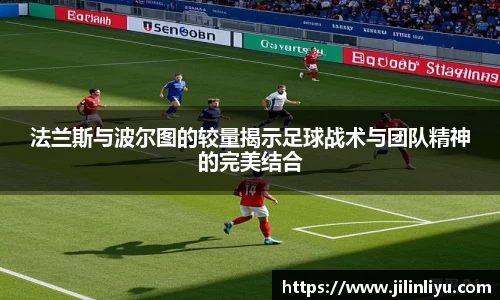 法兰斯与波尔图的较量揭示足球战术与团队精神的完美结合