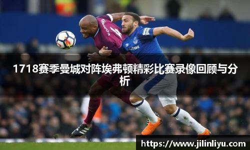 1718赛季曼城对阵埃弗顿精彩比赛录像回顾与分析