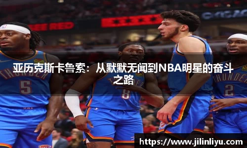亚历克斯卡鲁索：从默默无闻到NBA明星的奋斗之路