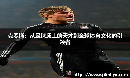 克罗斯：从足球场上的天才到全球体育文化的引领者