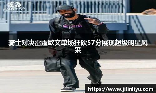 骑士对决雷霆欧文单场狂砍57分展现超级明星风采