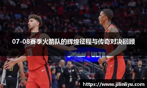 07-08赛季火箭队的辉煌征程与传奇对决回顾