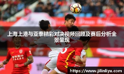 上海上港与亚泰精彩对决视频回顾及赛后分析全景呈现