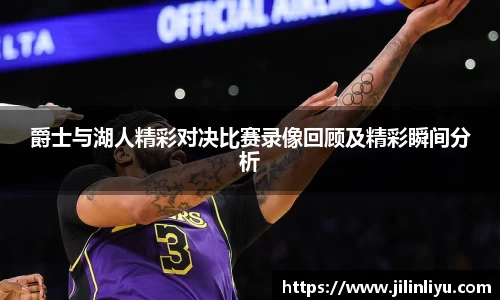 爵士与湖人精彩对决比赛录像回顾及精彩瞬间分析
