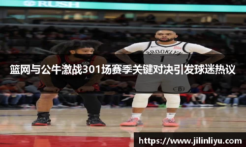 篮网与公牛激战301场赛季关键对决引发球迷热议