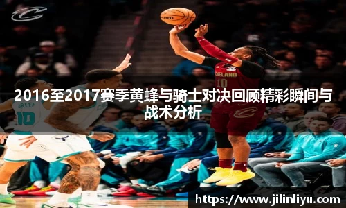2016至2017赛季黄蜂与骑士对决回顾精彩瞬间与战术分析